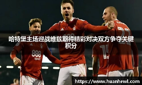 哈特堡主场迎战维兹期待精彩对决双方争夺关键积分